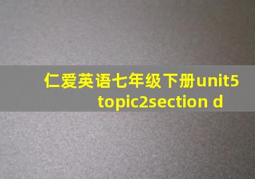 仁爱英语七年级下册unit5topic2section d